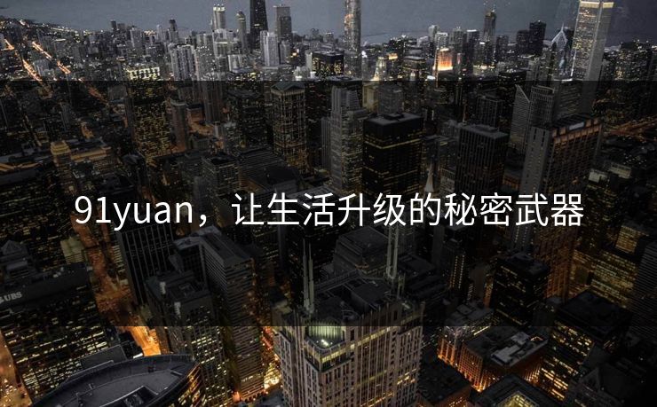 91yuan，让生活升级的秘密武器
