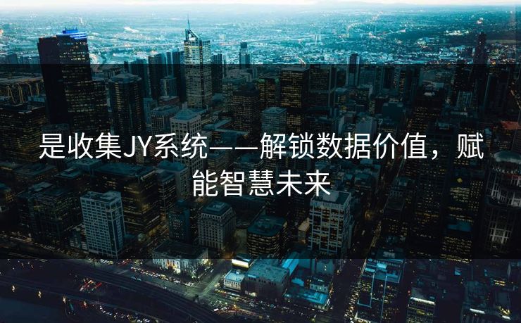 是收集JY系统——解锁数据价值，赋能智慧未来