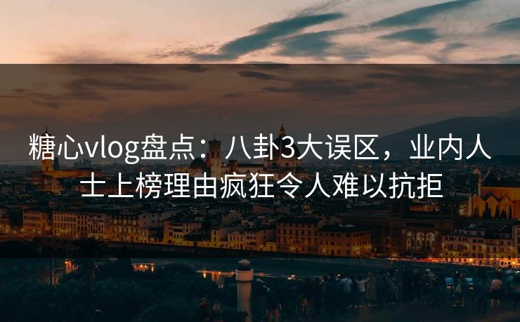 糖心vlog盘点:八卦3大误区,业内人士上榜理由疯狂令人难以抗拒