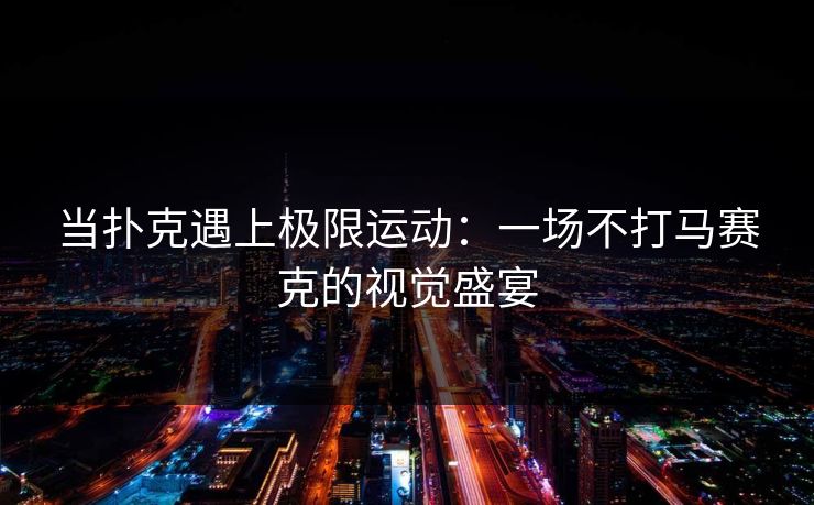 当扑克遇上极限运动：一场不打马赛克的视觉盛宴