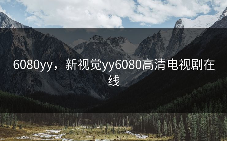 6080yy，新视觉yy6080高清电视剧在线