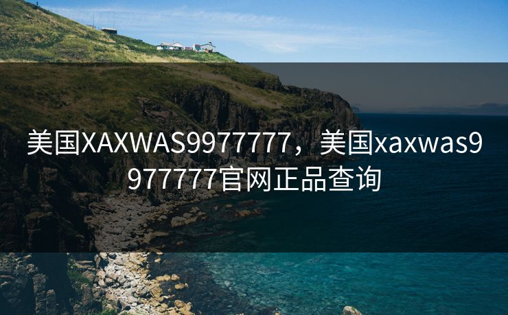 美国XAXWAS9977777，美国xaxwas9977777官网正品查询