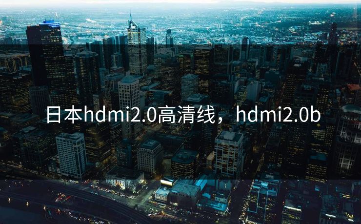 日本hdmi2.0高清线,hdmi2.0b