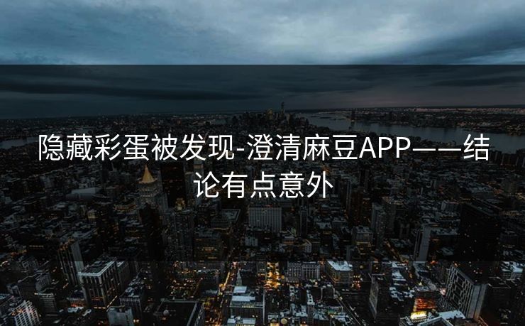 隐藏彩蛋被发现-澄清麻豆APP——结论有点意外