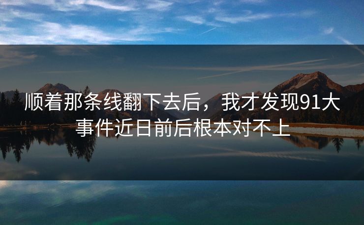 顺着那条线翻下去后，我才发现91大事件近日前后根本对不上